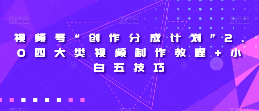 视频号“创作分成计划”2.0四大类视频制作教程+小白五技巧【揭秘】网赚库-项目库-轻创网-中创网-福缘网-冒泡网-资源之家-魔方项目库网赚库