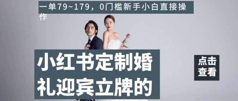 小红书定制婚礼迎宾立牌的项目，一单79~179，0门槛新手小白直接操作【揭秘】网赚库-项目库-轻创网-中创网-福缘网-冒泡网-资源之家-魔方项目库网赚库