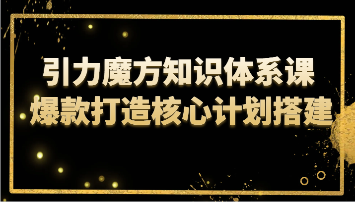 引力魔方知识体系课 爆款打造核心计划搭建网赚库-项目库-轻创网-中创网-福缘网-冒泡网-资源之家-魔方项目库网赚库