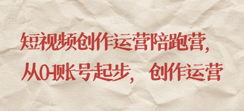 短视频创作运营陪跑营，​从0~1账号起步，创作运营网赚库-项目库-轻创网-中创网-福缘网-冒泡网-资源之家-魔方项目库网赚库
