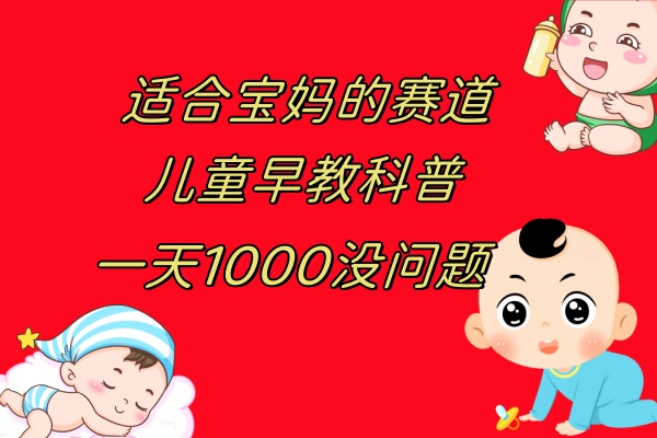 （7891期）儿童早教科普，一单29.9–49.9，一天1000问题不大网赚库-项目库-轻创网-中创网-福缘网-冒泡网-资源之家-魔方项目库网赚库