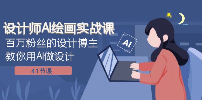 （7890期）设计师AI绘画实战课：百万粉丝的设计博主教你用AI做设计（41节课）网赚库-项目库-轻创网-中创网-福缘网-冒泡网-资源之家-魔方项目库网赚库