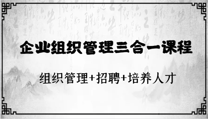 企业组织管理三合一课程：组织管理+招聘+培养人才网赚库-项目库-轻创网-中创网-福缘网-冒泡网-资源之家-魔方项目库网赚库