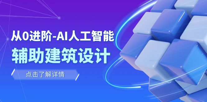 从0进阶：AI·人工智能·辅助建筑设计/室内/景观/规划（22节课）网赚库-项目库-轻创网-中创网-福缘网-冒泡网-资源之家-魔方项目库网赚库
