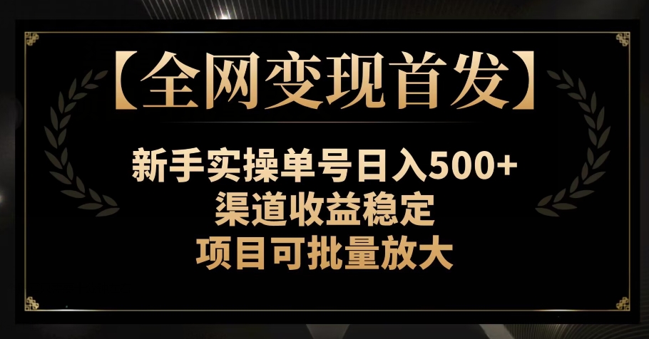 【全网变现首发】新手实操单号日入500+，渠道收益稳定，项目可批量放大【揭秘】网赚库-项目库-轻创网-中创网-福缘网-冒泡网-资源之家-魔方项目库网赚库