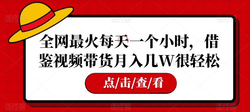 全网最火每天一个小时，借鉴视频带货月入几W很轻松【揭秘】网赚库-项目库-轻创网-中创网-福缘网-冒泡网-资源之家-魔方项目库网赚库