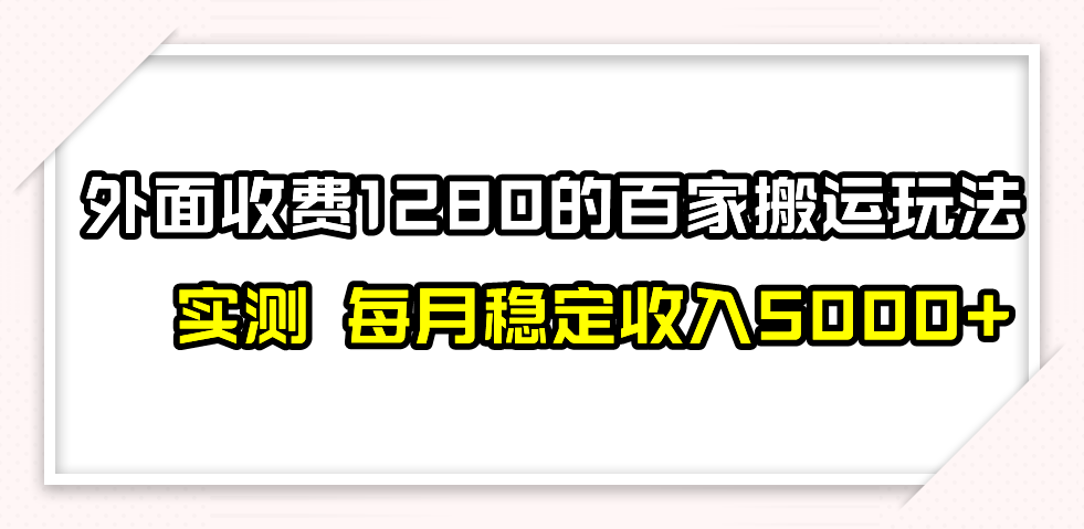 百家号搬运最新玩法，实测不封号不禁言，单号月入5000+网赚库-项目库-轻创网-中创网-福缘网-冒泡网-资源之家-魔方项目库网赚库