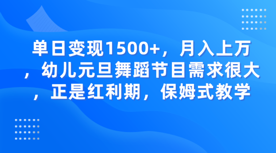 单日变现1500+，月入上万，幼儿元旦舞蹈节目需求很大，正是红利期，保姆式教学网赚库-项目库-轻创网-中创网-福缘网-冒泡网-资源之家-魔方项目库网赚库
