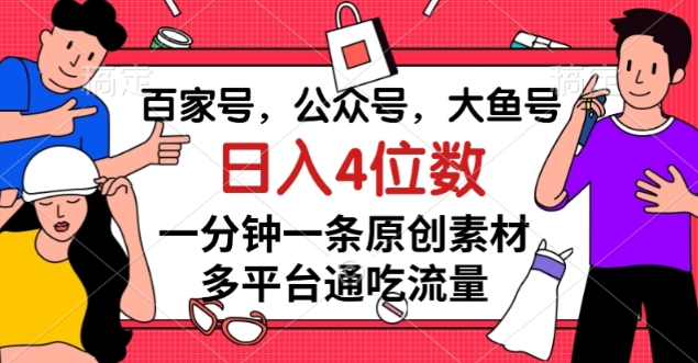 #原创                                                                                                 百家号，公众号，大鱼号一分钟一条原创素材，多平台通吃流量，日入4位数【揭秘】网赚库-项目库-轻创网-中创网-福缘网-冒泡网-资源之家-魔方项目库网赚库