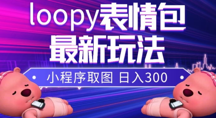 #原创                                                                                                 小狸猫loopy表情包小程序取图玩法，最新出的表情包素材网赚库-项目库-轻创网-中创网-福缘网-冒泡网-资源之家-魔方项目库网赚库
