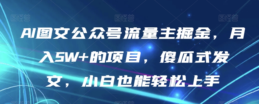 #原创                                                                                                 AI图文公众号流量主掘金，月入5W+的项目，傻瓜式发文，小白也能轻松上手【揭秘】网赚库-项目库-轻创网-中创网-福缘网-冒泡网-资源之家-魔方项目库网赚库