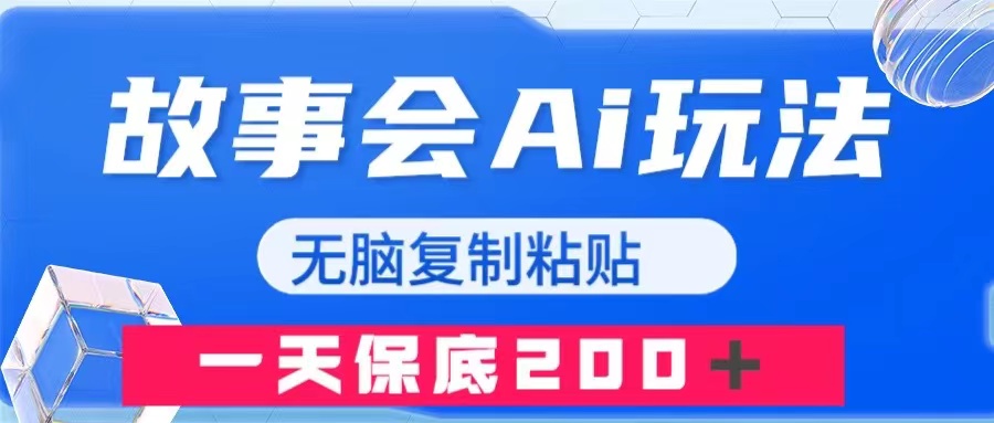 （7910期）故事会AI玩法，无脑复制粘贴，一天收入200＋网赚库-项目库-轻创网-中创网-福缘网-冒泡网-资源之家-魔方项目库网赚库