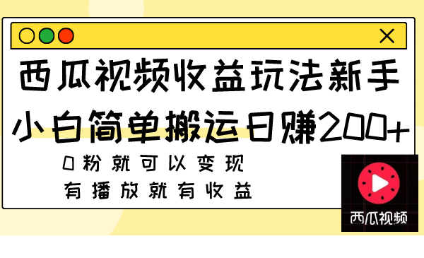 （7909期）西瓜视频收益玩法，新手小白简单搬运日赚200+0粉就可以变现 有播放就有收益网赚库-项目库-轻创网-中创网-福缘网-冒泡网-资源之家-魔方项目库网赚库