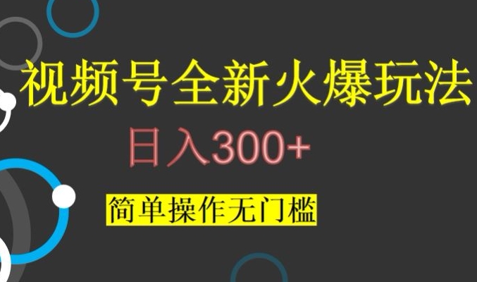 视频号最新爆火玩法，日入300+，简单操作无门槛【揭秘】网赚库-项目库-轻创网-中创网-福缘网-冒泡网-资源之家-魔方项目库网赚库
