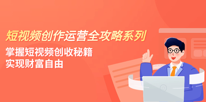 （7924期）短视频创作运营-全攻略系列，掌握短视频创收秘籍，实现财富自由（4节课）网赚库-项目库-轻创网-中创网-福缘网-冒泡网-资源之家-魔方项目库网赚库