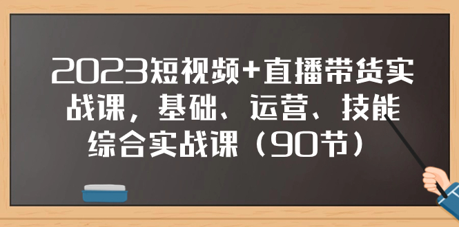 （7923期）2023短视频+直播带货实战课，基础、运营、技能综合实操课（90节）网赚库-项目库-轻创网-中创网-福缘网-冒泡网-资源之家-魔方项目库网赚库
