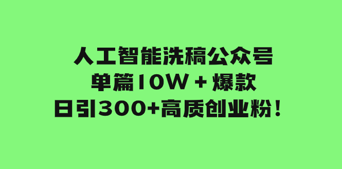 （7920期）人工智能洗稿公众号单篇10W＋爆款，日引300+高质创业粉！网赚库-项目库-轻创网-中创网-福缘网-冒泡网-资源之家-魔方项目库网赚库