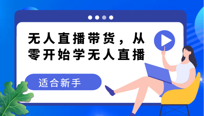 无人直播带货变现教程，从零开始学无人直播，适合新手网赚库-项目库-轻创网-中创网-福缘网-冒泡网-资源之家-魔方项目库网赚库