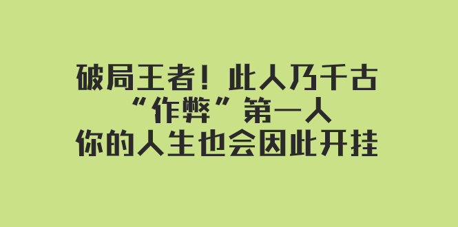 某付费文章：破局王者！此人乃千古“作弊”第一人，你的人生也会因此开挂网赚库-项目库-轻创网-中创网-福缘网-冒泡网-资源之家-魔方项目库网赚库
