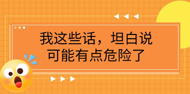 某公众号付费文章《我这些话，坦白说，可能有点危险了》网赚库-项目库-轻创网-中创网-福缘网-冒泡网-资源之家-魔方项目库网赚库