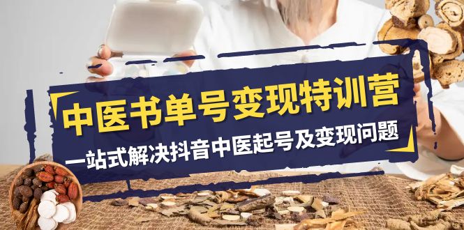 中医书单号变现特训营，一站式解决抖音中医起号及变现问题（14节课）网赚库-项目库-轻创网-中创网-福缘网-冒泡网-资源之家-魔方项目库网赚库