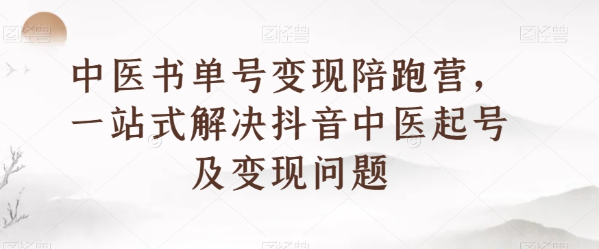 中医书单号变现陪跑营，一站式解决抖音中医起号及变现问题网赚库-项目库-轻创网-中创网-福缘网-冒泡网-资源之家-魔方项目库网赚库