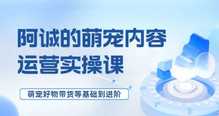 萌宠短视频运营实操课，​萌宠好物带货基础到进阶网赚库-项目库-轻创网-中创网-福缘网-冒泡网-资源之家-魔方项目库网赚库