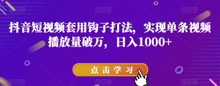 抖音短视频套用钩子打法，实现单条视频播放量破万，日入1000+【揭秘】网赚库-项目库-轻创网-中创网-福缘网-冒泡网-资源之家-魔方项目库网赚库