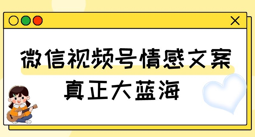 视频号情感文案，真正大蓝海，简单操作，新手小白轻松上手（教程+素材）【揭秘】网赚库-项目库-轻创网-中创网-福缘网-冒泡网-资源之家-魔方项目库网赚库