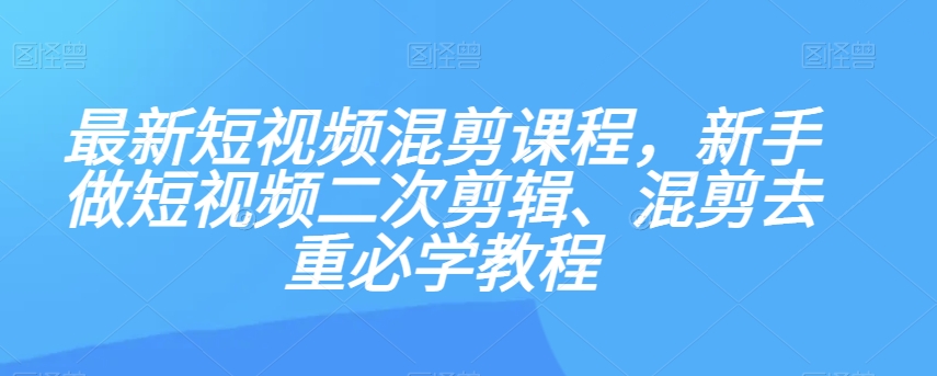 #原创                                                                                                 最新短视频混剪课程，新手做短视频二次剪辑、混剪去重必学教程网赚库-项目库-轻创网-中创网-福缘网-冒泡网-资源之家-魔方项目库网赚库