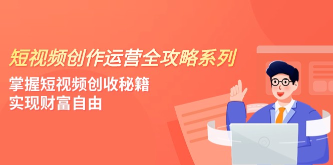 短视频创作运营-全攻略系列，掌握短视频创收秘籍，实现财富自由（4节课）网赚库-项目库-轻创网-中创网-福缘网-冒泡网-资源之家-魔方项目库网赚库