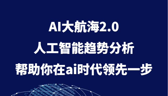 AI大航海2.0，人工智能趋势分析，帮助你在ai时代领先一步网赚库-项目库-轻创网-中创网-福缘网-冒泡网-资源之家-魔方项目库网赚库