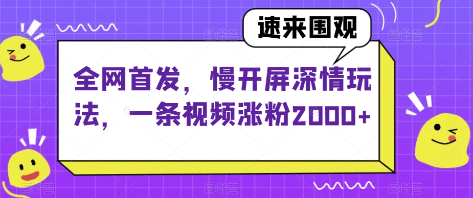 全网首发，慢开屏深情玩法，一条视频涨粉2000+【揭秘】网赚库-项目库-轻创网-中创网-福缘网-冒泡网-资源之家-魔方项目库网赚库