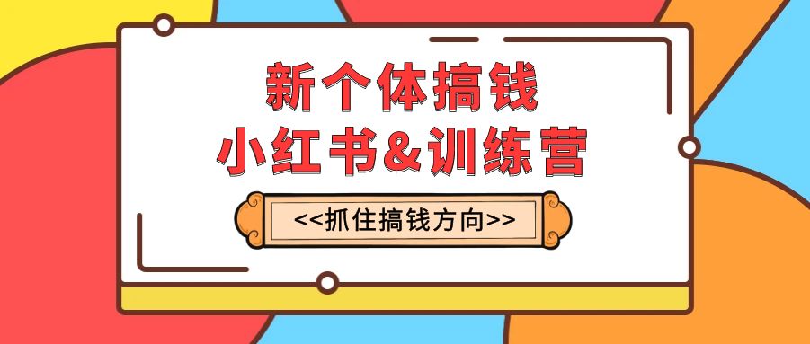 （7937期）新个体·搞钱-小红书训练营：实战落地运营方法，抓住搞钱方向，每月多搞2w+网赚库-项目库-轻创网-中创网-福缘网-冒泡网-资源之家-魔方项目库网赚库