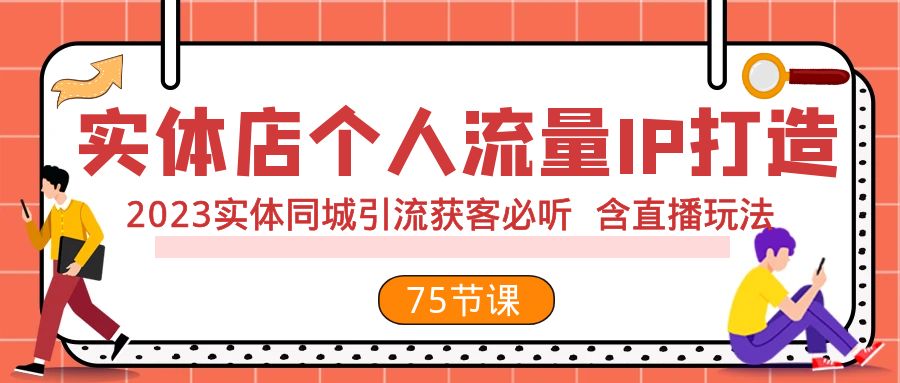 （7934期）实体店个人流量IP打造 2023实体同城引流获客必听 含直播玩法（75节完整版）网赚库-项目库-轻创网-中创网-福缘网-冒泡网-资源之家-魔方项目库网赚库
