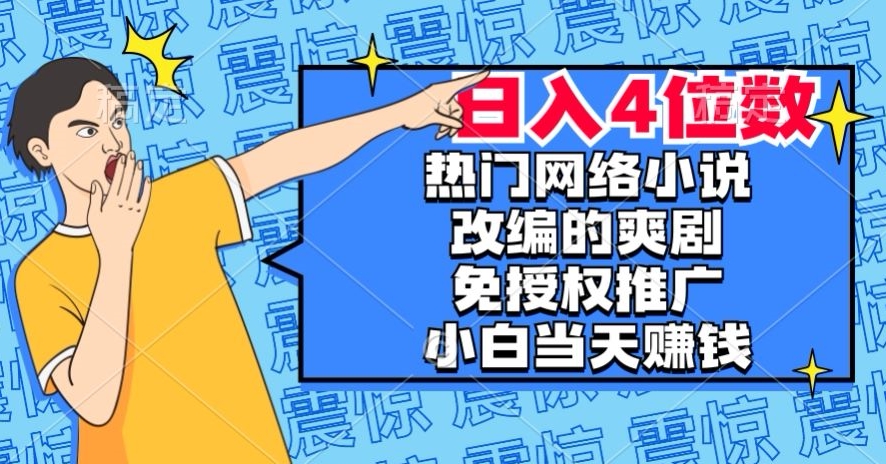 热门网络小说改编的爽剧，免授权推广，新人当天就能赚钱，日入4位数【揭秘】网赚库-项目库-轻创网-中创网-福缘网-冒泡网-资源之家-魔方项目库网赚库