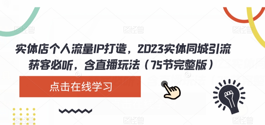 实体店个人流量IP打造，2023实体同城引流获客必听，含直播玩法（75节完整版）网赚库-项目库-轻创网-中创网-福缘网-冒泡网-资源之家-魔方项目库网赚库