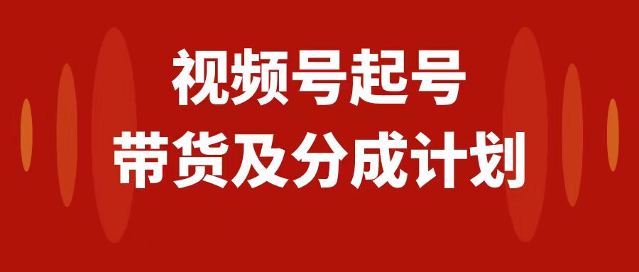 （7944期）视频号快速起号，分成计划及带货，0-1起盘、运营、变现玩法，日入1000+网赚库-项目库-轻创网-中创网-福缘网-冒泡网-资源之家-魔方项目库网赚库
