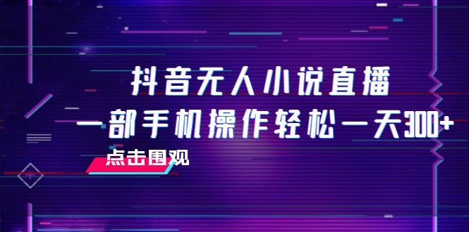 （7938期）抖音无人小说直播 一部手机操作轻松一天300+网赚库-项目库-轻创网-中创网-福缘网-冒泡网-资源之家-魔方项目库网赚库
