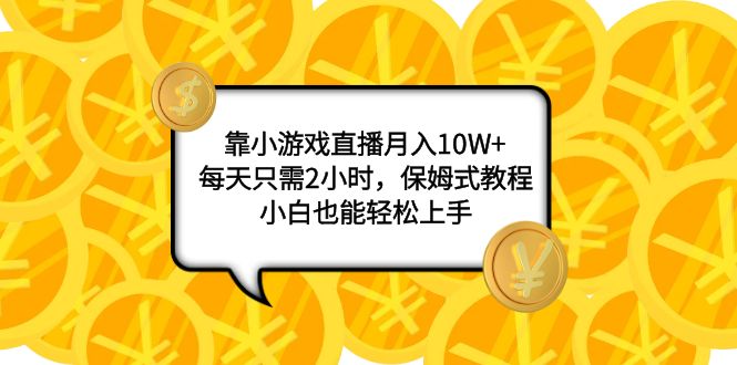 （7940期）靠小游戏直播月入10W+，每天只需2小时，保姆式教程，小白也能轻松上手网赚库-项目库-轻创网-中创网-福缘网-冒泡网-资源之家-魔方项目库网赚库