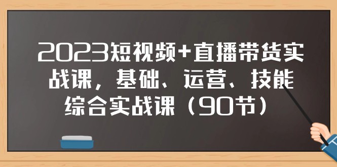 2023短视频+直播带货实战课，基础、运营、技能综合实操课（97节）网赚库-项目库-轻创网-中创网-福缘网-冒泡网-资源之家-魔方项目库网赚库