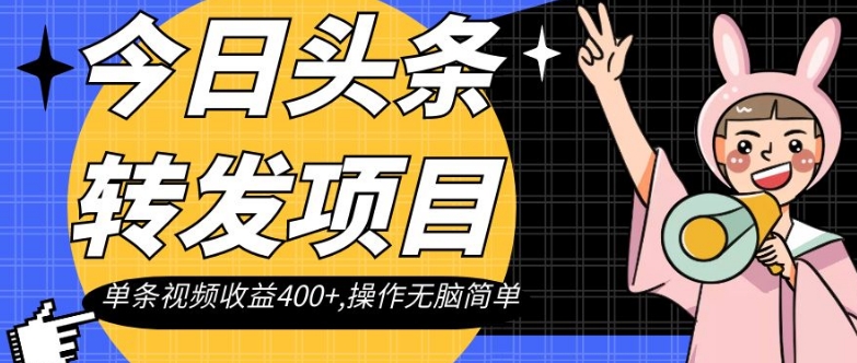 今日头条转发项目，单条视频收益400+,操作无脑简单【揭秘】网赚库-项目库-轻创网-中创网-福缘网-冒泡网-资源之家-魔方项目库网赚库