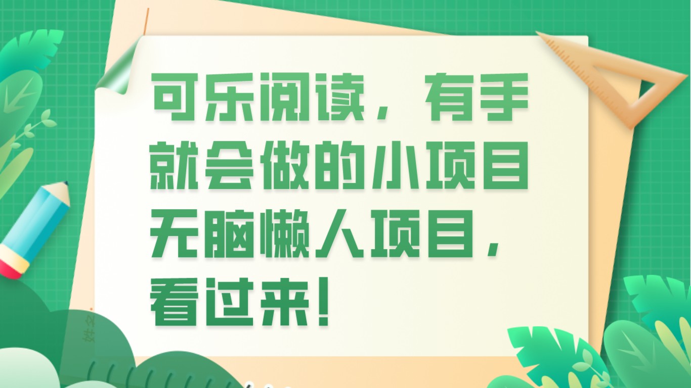 可乐阅读，有手就会做的小项目，无脑懒人项目网赚库-项目库-轻创网-中创网-福缘网-冒泡网-资源之家-魔方项目库网赚库