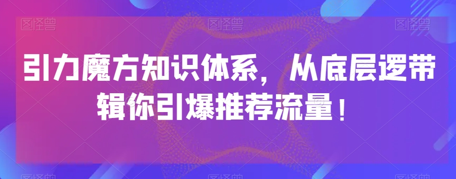 引力魔方知识体系，从底层逻‮带辑‬你引爆‮荐推‬流量！网赚库-项目库-轻创网-中创网-福缘网-冒泡网-资源之家-魔方项目库网赚库