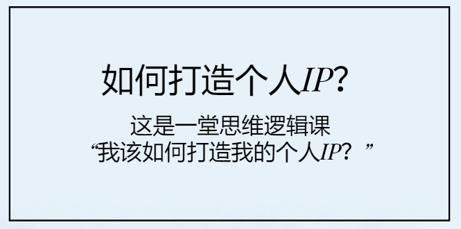 （7949期）如何打造个人IP？这是一堂思维逻辑课“我该如何打造我的个人IP？”网赚库-项目库-轻创网-中创网-福缘网-冒泡网-资源之家-魔方项目库网赚库