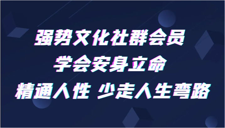 强势文化社群会员 学会安身立命 精通人性 少走人生弯路网赚库-项目库-轻创网-中创网-福缘网-冒泡网-资源之家-魔方项目库网赚库