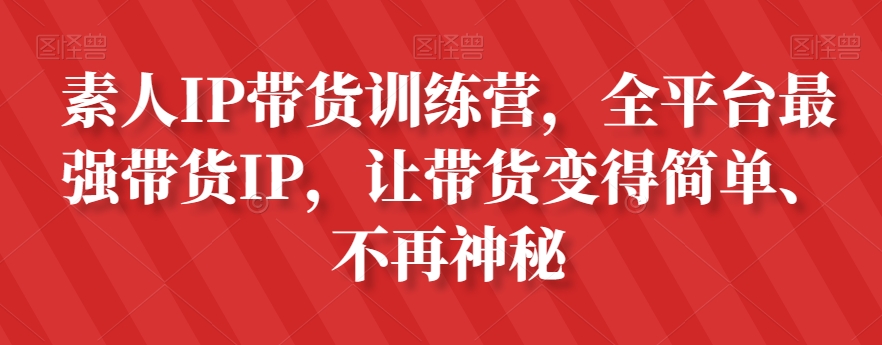 素人IP带货训练营，全平台最强带货IP，让带货变得简单、不再神秘网赚库-项目库-轻创网-中创网-福缘网-冒泡网-资源之家-魔方项目库网赚库