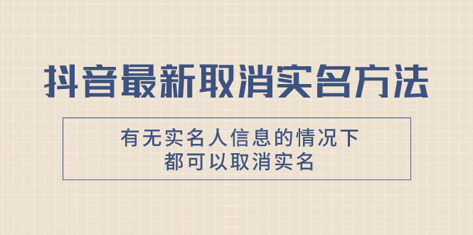 （7961期）抖音最新取消实名方法，有无实名人信息的情况下都可以取消实名，自测【网赚库-项目库-轻创网-中创网-福缘网-冒泡网-资源之家-魔方项目库网赚库