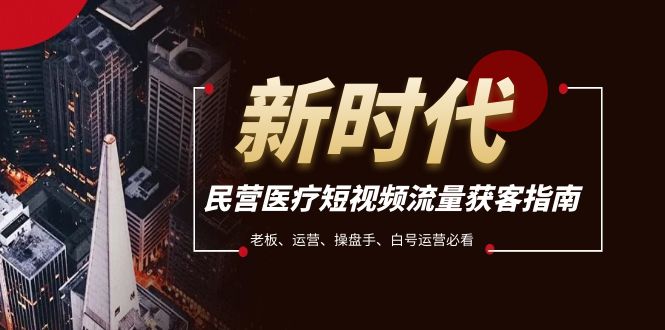 （7960期）民营医疗-短视频流量获客必备指南，老板、运营、操盘手、白号运营必看网赚库-项目库-轻创网-中创网-福缘网-冒泡网-资源之家-魔方项目库网赚库