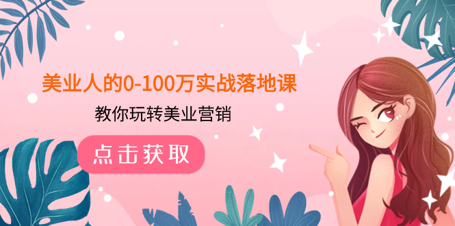（7958期）美业人的0-100万实战落地课，教你玩转美业营销（43节课）网赚库-项目库-轻创网-中创网-福缘网-冒泡网-资源之家-魔方项目库网赚库